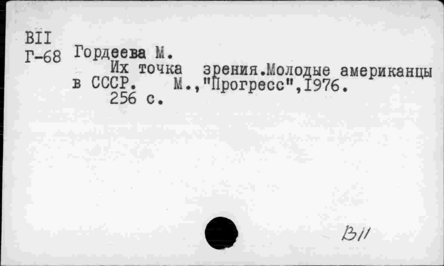 ﻿ви
Г-68 Гордеева М.
Их точка зрения.Молодые американцы в СССР. М.,’’Прогресс", 1976.
